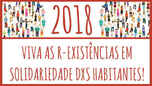 2018: Long live to the Inhabitants R-Existances in Solidarity!